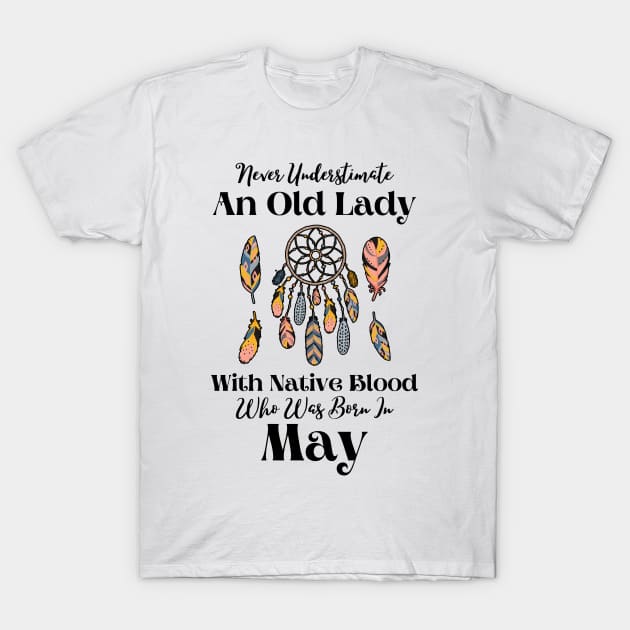 Never Underestimate An Old Lady With Native Blood Who Was Born In May T-Shirt by JustBeSatisfied